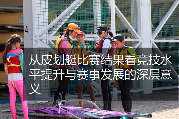 从皮划艇比赛结果看竞技水平提升与赛事发展的深层意义