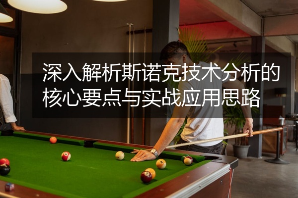 深入解析斯诺克技术分析的核心要点与实战应用思路
