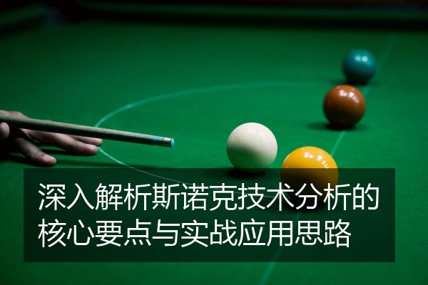 深入解析斯诺克技术分析的核心要点与实战应用思路